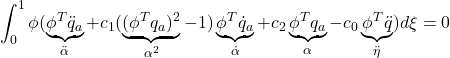 \displaystyle{\int_0^1\phi(\underbrace{\phi^T\ddot{q}_a}_{\ddot{\alpha}}+c_1(\underbrace{(\phi^Tq_a)^2}_{\alpha^2}-1)\underbrace{\phi^T\dot{q}_a}_{\dot{\alpha}}+c_2\underbrace{\phi^Tq_a}_{\alpha}- c_0\underbrace{\phi^T\ddot{q}}_{\ddot{\eta}}) d\xi=0}