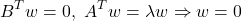 \begin{equation*} B^Tw=0,\ A^Tw=\lambda w \Rightarrow w=0 \end{equation*}