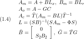 \displaystyle{(1.4)\quad \begin{array}{l} A_m=A+BL_x,\ B_m=BL_r\\ A_o=A-GC\\ A_c=\bar{T}(A_m-BL)\bar{T}^{-1}\\ L=(SB)^{-1}(SA_m-\Phi S)\\ \bar{B}=\left[\begin{array}{c} 0\\ S_2B_2 \end{array}\right],\  \bar{G}=\bar{T}G \end{array} }