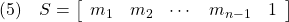 \displaystyle{(5)\quad S=\left[\begin{array}{ccccc} m_1 & m_2 & \cdots & m_{n-1} & 1 \end{array}\right] }