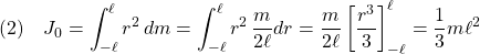 \displaystyle{(2)\quad J_0=\int_{-\ell}^{\ell}r^2\,dm=\int_{-\ell}^{\ell}r^2\,\frac{m}{2\ell}dr=\frac{m}{2\ell}\left[\frac{r^3}{3}\right]_{-\ell}^{\ell}=\frac{1}{3}m\ell^2 }