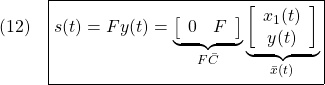 \displaystyle{(12)\quad  \boxed{s(t)=Fy(t)= \underbrace{ \left[\begin{array}{cc} 0 & F \\ \end{array}\right] }_{F\bar{C}} \underbrace{ \left[\begin{array}{c} x_1(t)\\ y(t) \end{array}\right] }_{\bar{x}(t)}} }