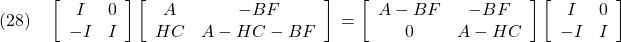 \displaystyle{(28)\quad \left[\begin{array}{cc} I & 0 \\ -I & I \end{array}\right] \left[\begin{array}{cc} A & -BF \\ HC & A-HC-BF \end{array}\right]\\ = \left[\begin{array}{cc} A-BF & -BF \\ 0 & A-HC \end{array}\right] \left[\begin{array}{cc} I & 0 \\ -I & I \end{array}\right] }