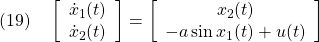 \displaystyle{(19)\quad \left[\begin{array}{c} \dot{x}_1(t)\\ \dot{x}_2(t) \end{array}\right]= \left[\begin{array}{cc} x_2(t)\\ -a\sin x_1(t)+u(t) \end{array}\right] }