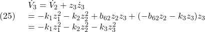 \displaystyle{(25)\quad \begin{array}{l} \dot{V}_3=\dot{V}_2+z_3\dot{z}_3\\ =-k_1z_1^2-k_2z_2^2+b_{62}z_2z_3+(-b_{62}z_2-k_3z_3)z_3\\ =-k_1z_1^2-k_2z_2^2-k_3z_3^2 \end{array} }