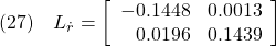 \displaystyle{(27)\quad L_{\dot{r}}=\left[\begin{array}{rr} -0.1448 & 0.0013\\ 0.0196 & 0.1439 \end{array}\right] }