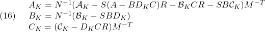 \displaystyle{(16)\quad \begin{array}{lll} A_K=N^{-1}({\cal A}_K-S(A-BD_KC)R-{\cal B}_KCR-SB{\cal C}_K)M^{-T} \nonumber\\ B_K=N^{-1}({\cal B}_K-SBD_K) \nonumber\\ C_K=({\cal C}_K-D_KCR)M^{-T} \nonumberr \end{array} }