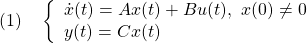 \displaystyle{(1)\quad \left\{\begin{array}{l} \dot{x}(t)=Ax(t)+Bu(t),\ x(0)\ne0\\ y(t)=Cx(t) \end{array}\right. }