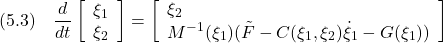 \displaystyle{(5.3)\quad \frac{d}{dt} \left[\begin{array}{l} \xi_1 \\ \xi_2 \end{array}\right] = \left[\begin{array}{l} \xi_2 \\ M^{-1}(\xi_1)(\tilde{F}-C(\xi_1,\xi_2)\dot{\xi}_1}-G(\xi_1)) \end{array}\right] }