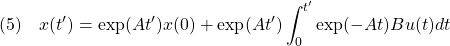 \displaystyle{(5)\quad x(t')=\exp(At')x(0)+\exp(At')\int_0^{t'}\exp(-At)Bu(t)dt}