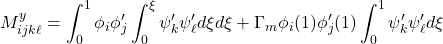 \displaystyle{M^y_{ijk\ell}= \int_0^1 \phi_i\phi'_j\int_0^\xi \psi'_k \psi'_\ell d\xi d\xi  +\Gamma_m \phi_i(1)\phi'_j(1) \int_0^1 \psi'_k \psi'_\ell d\xi }