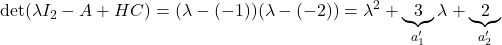 \displaystyle{ {\rm det}(\lambda I_2-A+HC)=(\lambda-(-1))(\lambda-(-2))= \lambda^2+\underbrace{3}_{a'_1}\lambda+\underbrace{2}_{a'_2} }