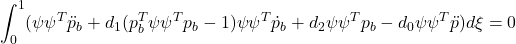 \displaystyle{\int_0^1(\psi\psi^T\ddot{p}_b+d_1(p_b^T\psi\psi^Tp_b-1)\psi\psi^T\dot{p}_b+d_2\psi\psi^Tp_b- d_0\psi\psi^T\ddot{p}) d\xi=0}