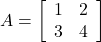 A=\left[\begin{array}{cc}1&2\\3&4\end{array}\right]