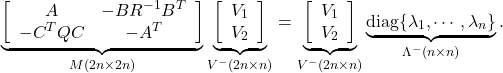 \begin{eqnarray*} \underbrace{ \left[\begin{array}{cc} A & -BR^{-1}B^T \\ -C^TQC & -A^T \end{array}\right]}_{M(2n\times 2n)} \underbrace{ \left[\begin{array}{c} V_1 \\ V_2 \end{array}\right]}_{V^-(2n\times n)} = \underbrace{ \left[\begin{array}{c} V_1 \\ V_2 \end{array}\right]}_{V^-(2n\times n)} \underbrace{ {\rm diag}\{\lambda_1,\cdots,\lambda_n\} }_{\Lambda^-(n\times n)}. \end{eqnarray*}