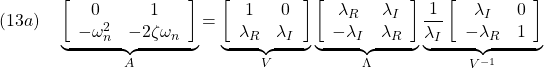 \displaystyle{(13a)\quad \underbrace{ \left[\begin{array}{cc} 0 & 1 \\ -\omega_n^2 & -2\zeta\omega_n \end{array}\right] }_{A} = \underbrace{ \left[\begin{array}{cc} 1 & 0 \\ \lambda_R & \lambda_I \end{array}\right] }_{V} \underbrace{ \left[\begin{array}{cc} \lambda_R & \lambda_I \\ -\lambda_I & \lambda_R \end{array}\right] }_{\Lambda} \underbrace{ \frac{1}{\lambda_I} \left[\begin{array}{cc} \lambda_I & 0 \\ -\lambda_R & 1 \end{array}\right] }_{V^{-1}}}