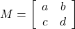 M=\left[\begin{array}{cc}a&b\\c&d\end{array}\right]