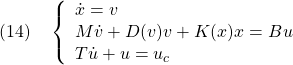 \displaystyle{(14)\quad \left\{\begin{array}{l} \dot{x}=v\\ M\dot{v}+D(v)v+K(x)x=Bu\\ T\dot{u}+u=u_c \end{array}\right. }