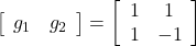 \left[\begin{array}{cc} g_1 & g_2 \end{array}\right]= \left[\begin{array}{cc} 1 & 1 \\ 1 & -1 \\ \end{array}\right]