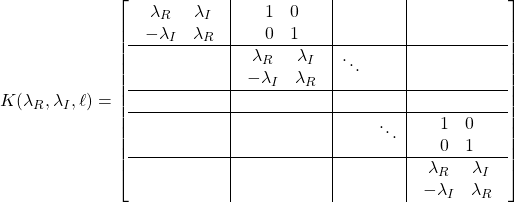 \displaystyle{ K(\lambda_{R},\lambda_{I},\ell)= \left[\begin{array}{c|c|cc|c} \begin{array}{cc} \lambda_R & \lambda_I \\ -\lambda_I & \lambda_R \end{array} & \begin{array}{cc} 1 & 0 \\ 0 & 1 \end{array} & & \\ \hline & \begin{array}{cc} \lambda_R & \lambda_I \\ -\lambda_I & \lambda_R \end{array} & \ddots & & \\ \hline & & & & \\ \hline & & & \ddots & \begin{array}{cc} 1 & 0 \\ 0 & 1 \end{array} \\ \hline & & & & \begin{array}{cc} \lambda_R & \lambda_I \\ -\lambda_I & \lambda_R \end{array} \end{array}\right] }