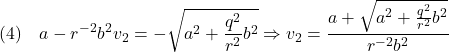 \displaystyle{(4)\quad %\left\{\begin{array}{l} a-r^{-2}b^2v_2=-\sqrt{a^2+\frac{q^2}{r^2}b^2} \Rightarrow  v_2=\frac{a+\sqrt{a^2+\frac{q^2}{r^2}b^2}}{r^{-2}b^2} %\end{array}\right. }