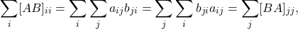 \begin{eqnarray*} \sum_{i}[AB]_{ii}=\sum_{i}\sum_{j}a_{ij}b_{ji} =\sum_{j}\sum_{i}b_{ji}a_{ij}=\sum_{j}[BA]_{jj}, \end{eqnarray*}