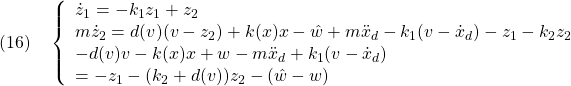 \displaystyle{(16)\quad \left\{\begin{array}{l} \dot{z}_1=-k_1z_1+z_2\\ m\dot{z}_2=d(v)(v-z_2)+k(x)x-\hat{w}+m\ddot{x}_d-k_1(v-\dot{x}_d)-z_1-k_2z_2\\ -d(v)v-k(x)x+w-m\ddot{x}_d+k_1(v-\dot{x}_d)\\ =-z_1-(k_2+d(v))z_2-(\hat{w}-w) \end{array}}\right. }