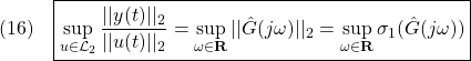 \displaystyle{(16)\quad \boxed{\sup_{u\in{\cal L}_2}\frac{||y(t)||_2}{||u(t)||_2} =\sup_{\omega\in{\rm\bf R}}||\hat{G}(j\omega)||_2 =\sup_{\omega\in{\rm\bf R}}\sigma_1(\hat{G}(j\omega))} }