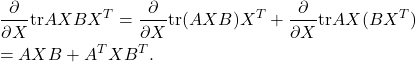 \begin{eqnarray*} &&\frac{\partial}{\partial X}{\rm tr}AXBX^T =\frac{\partial}{\partial X}{\rm tr}(AXB)X^T +\frac{\partial}{\partial X}{\rm tr}AX(BX^T)\\ &&=AXB+A^TXB^T. \end{eqnarray*}