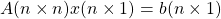 A(n\times n)x(n\times 1)=b(n\times 1)