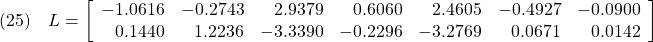 \displaystyle{(25)\quad L=\left[\begin{array}{rrrrrrr} -1.0616 & -0.2743 & 2.9379 & 0.6060 & 2.4605 & -0.4927 & -0.0900\\ 0.1440 & 1.2236 & -3.3390 & -0.2296 & -3.2769 & 0.0671 & 0.0142 \end{array}\right] }