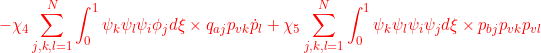 \displaystyle{{-\chi_4\sum_{j,k,l=1}^N \int_0^1 \psi_k\psi_l\psi_i\phi_j d\xi\times {q}_{aj}p_{vk}\dot{p}_{l} +\chi_5\sum_{j,k,l=1}^N \int_0^1 \psi_k\psi_l\psi_i \psi_j d\xi\times {p}_{bj}p_{vk}p_{vl} }}