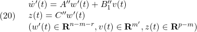 \displaystyle{(20)\quad \begin{array}{l} \dot{w}'(t)=A''w'(t)+B''_1v(t)\\ z(t)=C''w'(t)\\ (w'(t)\in{\rm\bf R}^{n-m-r}, v(t)\in{\rm\bf R}^{m'}, z(t)\in{\rm\bf R}^{p-m}) \end{array} }