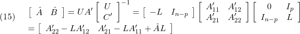 \displaystyle{(15)\quad \begin{array}{l} \left[\begin{array}{cc} \hat{A} & \hat{B} \end{array}\right]=UA' \left[\begin{array}{cc} U\\ C' \end{array}\right]^{-1}= \left[\begin{array}{cc} -L & I_{n-p} \end{array}\right] \left[\begin{array}{cc} A'_{11} & A'_{12}\\ A'_{21} & A'_{22} \end{array}\right] \left[\begin{array}{cc} 0 & I_p\\ I_{n-p}& L \end{array}\right]\\ =\left[\begin{array}{cc} A'_{22}-LA'_{12} & A'_{21}-LA'_{11}+\hat{A}L \end{array}\right] \end{array} }