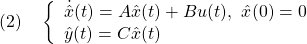 \displaystyle{(2)\quad \left\{\begin{array}{lll} \dot{\hat{x}}(t)=A\hat{x}(t)+Bu(t),\ \hat{x}(0)=0\\ \hat{y}(t)=C\hat{x}(t) \end{array}\right. }