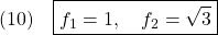 \displaystyle{(10)\quad \boxed{ f_1=1,\quad f_2=\sqrt{3}\right) }}