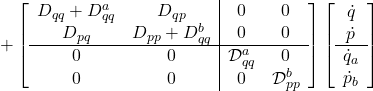 \displaystyle{+\left[\begin{array}{cc|cc} D_{qq}+D_{qq}^a & D_{qp} & 0 & 0\\ D_{pq} & D_{pp}+D_{qq}^b & 0 & 0\\\hline 0 & 0 & {\cal D}_{qq}^a & 0 \\ 0 & 0 & 0 & {\cal D}_{pp}^b \end{array}\right] \left[\begin{array}{c} \dot{q} \\ \dot{p} \\\hline \dot{q}_a \\ \dot{p}_b \end{array}\right]}