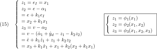 \displaystyle{(15)\quad \left\{\begin{array}{l} z_1=e_I=x_1\\ z_2=e-\alpha_1\\ =e+k_1e_I\\ =x_2+k_1x_1\\ z_3=v-\alpha_2\\ =v-(\dot{\alpha}_1+\dot{y}_d-z_1-k_2z_2)\\ =\dot{e}+k_1\dot{z}_1+z_1+k_2z_2\\ =x_3+k_1\dot{x}_1+x_1+k_2(x_2+k_1x_1)\\ \end{array}}\right. \quad \boxed{\left\{\begin{array}{l}	  z_1=\phi_1(x_1)\\ z_2=\phi_2(x_1,x_2)\\ z_3=\phi_3(x_1,x_2,x_3) \end{array}\right.} }