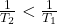 \frac{1}{T_2}<\frac{1}{T_1}