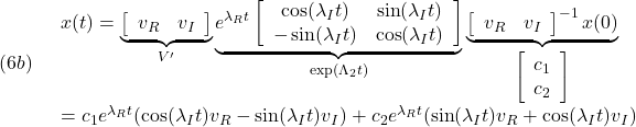 \displaystyle{(6b)\quad \begin{array}{l} x(t)=\underbrace{\left[\begin{array}{cc} v_R & v_I  \end{array}\right]}_{V'} \underbrace{e^{\lambda_R t} \left[\begin{array}{cc} \cos(\lambda_It) & \sin(\lambda_It) \\ -\sin(\lambda_It)  & \cos(\lambda_It) \end{array}\right]}_{\exp(\Lambda_2 t)} \underbrace{\left[\begin{array}{cc} v_R & v_I   \end{array}\right]^{-1}x(0)}_{\left[\begin{array}{c} c_1\\c_2 \end{array}\right]}\\ =c_1e^{\lambda_Rt}(\cos(\lambda_It)v_R-\sin(\lambda_It)v_I)+c_2e^{\lambda_Rt}(\sin(\lambda_It)v_R+\cos(\lambda_It)v_I) \end{array} }