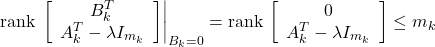 \begin{equation*} {\rm rank}\, \left. \left[\begin{array}{c} B_k^T \\ A_k^T-\lambda I_{m_k} \end{array}\right] \right|_{B_k=0} = {\rm rank}\, \left[\begin{array}{c} 0 \\ A_k^T-\lambda I_{m_k} \end{array}\right] \le m_k \end{equation*}