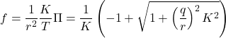 \displaystyle{ f=\frac{1}{r^2}\frac{K}{T}\Pi=\frac{1}{K}\left(-1+\sqrt{1+\left(\frac{q}{r}\right)^2K^2}\right) }