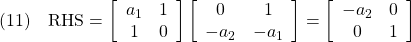 \displaystyle{(11)\quad {\rm RHS}= \left[\begin{array}{cc} a_1 & 1 \\ 1 & 0 \end{array}\right] \left[\begin{array}{cc} 0 & 1 \\ -a_2 & -a_1 \end{array}\right] = \left[\begin{array}{cc} -a_2 & 0 \\ 0 & 1 \end{array}\right] }