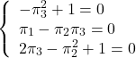 \begin{eqnarray*} \left\{ \begin{array}{l} -\pi_3^2+1=0\\ \pi_1-\pi_2\pi_3=0\\ 2\pi_3-\pi_2^2+1=0 \end{array} \right. \nonumber \end{eqnarray*}