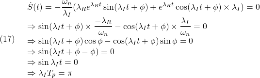 (17)\quad  \begin{array}{l} \displaystyle{\dot{S}(t)=-\frac{\omega_n}{\lambda_I}(\lambda_Re^{\lambda_Rt}\sin(\lambda_It+\phi)+e^{\lambda_Rt}\cos(\lambda_It+\phi)\times\lambda_I)=0}\\ \displaystyle{\Rightarrow \sin(\lambda_It+\phi)\times\frac{-\lambda_R}{\omega_n}-\cos(\lambda_It+\phi)\times\frac{\lambda_I}{\omega_n}=0}\\ \displaystyle{\Rightarrow \sin(\lambda_It+\phi)\cos\phi-\cos(\lambda_It+\phi)\sin\phi=0}\\ \displaystyle{\Rightarrow \sin(\lambda_It+\phi-\phi)=0}\\ \displaystyle{\Rightarrow \sin\lambda_It=0}\\ \displaystyle{\Rightarrow \lambda_IT_p=\pi} \end{array}