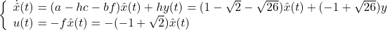 \left\{\begin{array}{l} \dot{\hat{x}}(t)=(a-hc-bf)\hat{x}(t)+hy(t)=(1-\sqrt{2}-\sqrt{26})\hat{x}(t)+(-1+\sqrt{26})y  \\ u(t)=-f\hat{x}(t)=-(-1+\sqrt{2})\hat{x}(t) \end{array}\right.