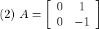 \displaystyle{(2)\ A=\left[\begin{array}{cc} 0 & 1 \\ 0 & -1 \end{array}\right]}