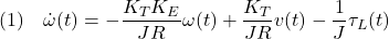 \displaystyle{(1)\quad \dot{\omega}(t)=-\frac{K_TK_E}{JR}\omega(t)+\frac{K_T}{JR}v(t)-\frac{1}{J}\tau_L(t) }