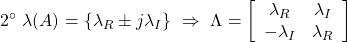 \displaystyle{2^{\circ}\ \lambda(A)=\{\lambda_R\pm j\lambda_I\} \ \Rightarrow\ \Lambda=\left[\begin{array}{cc} \lambda_R & \lambda_I \\ -\lambda_I & \lambda_R \end{array}\right]}