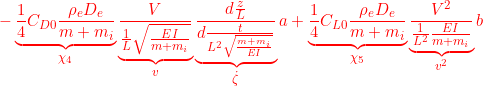 \displaystyle{{-\underbrace{\frac{1}{4}C_{D0}\frac{\rho_eD_e}{m+m_i}}_{\chi_4}\underbrace{\frac{V}{\frac{1}{L}\sqrt{\frac{EI}{m+m_i}}}}_{v} \underbrace{\frac{d\frac{z}{L}}{d\frac{t}{L^2\sqrt{\frac{m+m_i}{EI}}}}}_{\dot{\zeta}}{a}+\underbrace{\frac{1}{4}C_{L0}\frac{\rho_eD_e}{m+m_i}}_{\chi_5}\underbrace{\frac{V^2}{\frac{1}{L^2}\frac{EI}{m+m_i}}}_{v^2}{b} }}